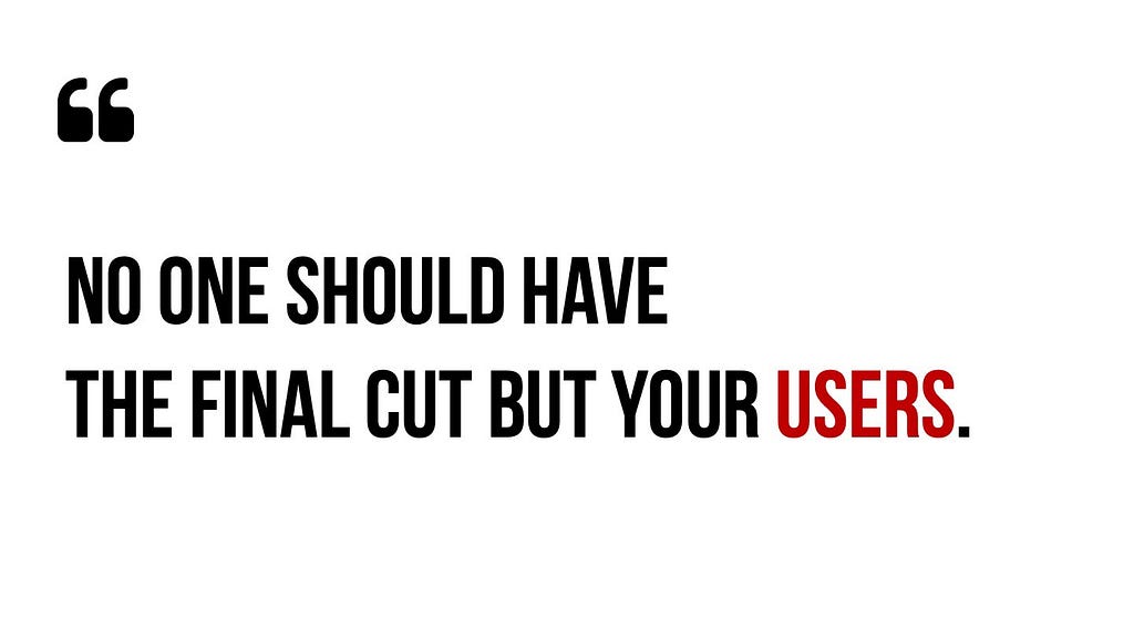 Quote: No one should have the final cut but your users.
