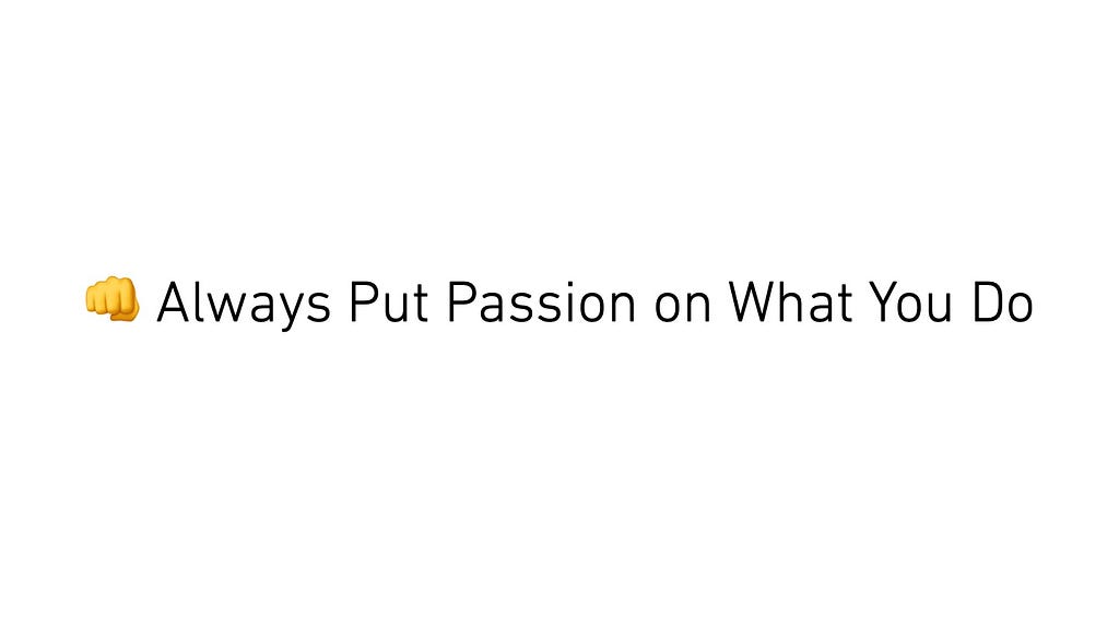 Always put passion on what you do